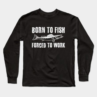 Born To Fish Forced To Work Long Sleeve T-Shirt